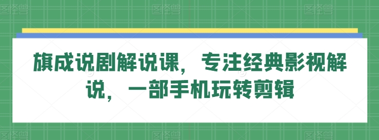 旗成说剧解说课，专注经典影视解说，一部手机玩转剪辑-一点通资源网