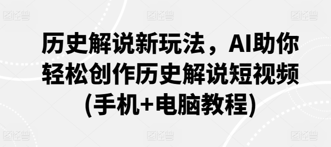 历史解说新玩法，AI助你轻松创作历史解说短视频(手机+电脑教程)-一点通资源网