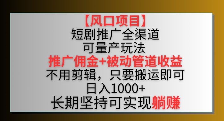 【风口项目】短剧推广全渠道最新双重收益玩法，推广佣金管道收益，不用剪辑，只要搬运即可【揭秘】-一点通资源网
