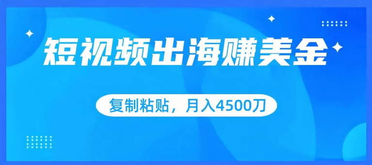 短视频出海赚美金，复制粘贴批量操作，小白轻松掌握，月入4500美刀【揭秘】-一点通资源网