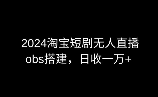 2024最新淘宝短剧无人直播，obs多窗口搭建，日收6000+【揭秘】-一点通资源网