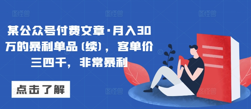 某公众号付费文章·月入30万的暴利单品(续)，客单价三四千，非常暴利-一点通资源网
