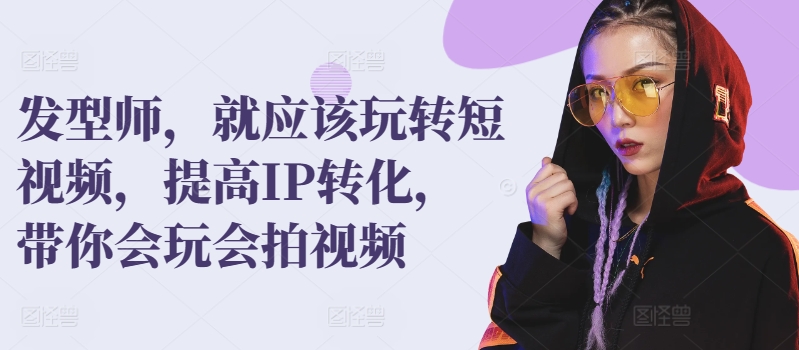 发型师，就应该玩转短视频，提高IP转化，带你会玩会拍视频-一点通资源网