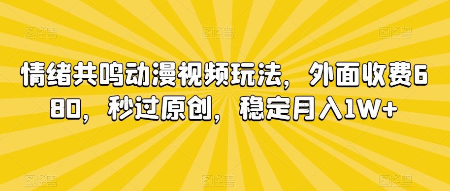 情绪共鸣动漫视频玩法，外面收费680，秒过原创，稳定月入1W+【揭秘】-一点通资源网