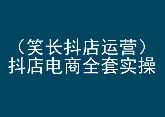 笑长抖店运营，抖店电商全套实操，抖音小店电商培训-一点通资源网