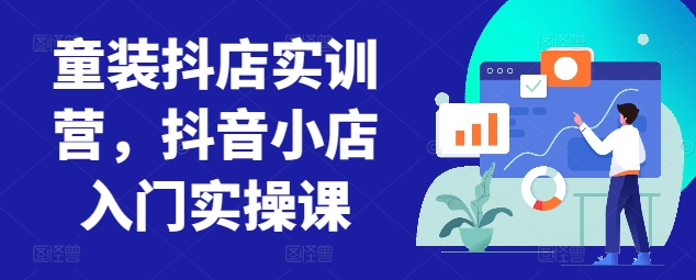 童装抖店实训营，抖音小店入门实操课-一点通资源网