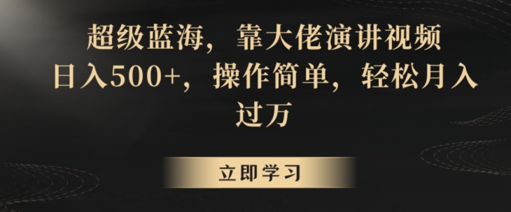 超级蓝海，靠大佬演讲视频，日入500+，操作简单，轻松月入过万【揭秘】-一点通资源网