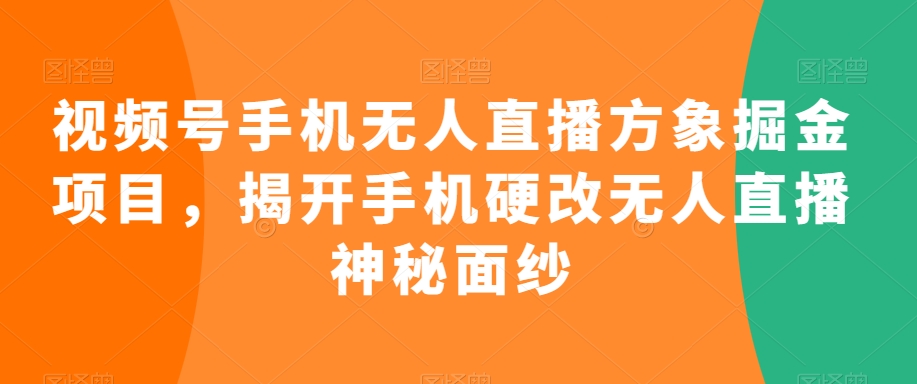 视频号手机无人直播方象掘金项目，揭开手机硬改无人直播神秘面纱-一点通资源网