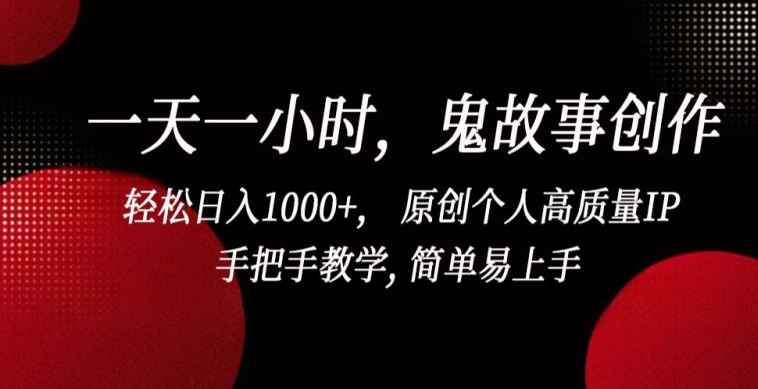 一天一小时，鬼故事创作， 轻松日入1000+， 原创个人高质量IP，手把手教学, 简单易上手【揭秘】-一点通资源网