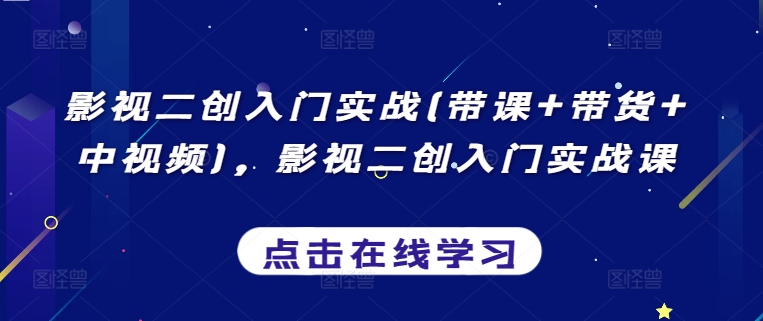 影视二创入门实战(带课+带货+中视频)，影视二创入门实战课-一点通资源网