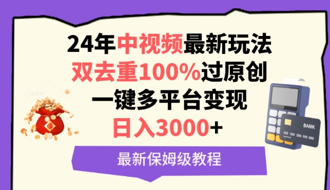 中视频24年最新玩法，双去重100%过原创，一键多平台变现，日入3000+ 保姆级教程【揭秘】-一点通资源网