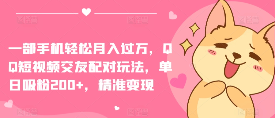 一部手机轻松月入过万，QQ短视频交友配对玩法，单日吸粉200+，精准变现【揭秘】-一点通资源网