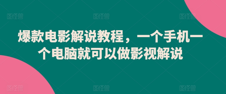爆款电影解说教程，一个手机一个电脑就可以做影视解说-一点通资源网