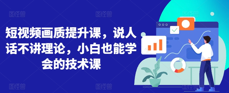短视频画质提升课，说人话不讲理论，小白也能学会的技术课-一点通资源网
