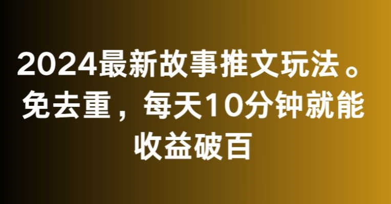 2024最新故事推文玩法，免去重，每天10分钟就能收益破百【揭秘】-一点通资源网