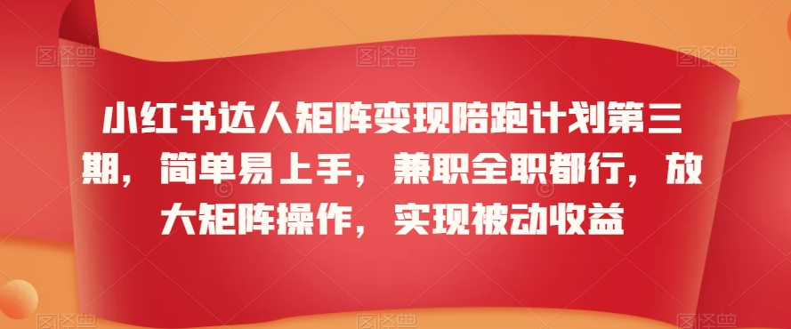 小红书达人矩阵变现陪跑计划第三期，简单易上手，兼职全职都行，放大矩阵操作，实现被动收益-一点通资源网