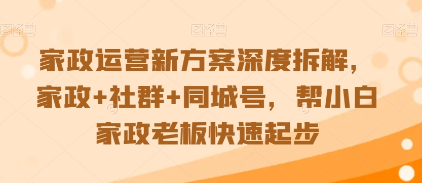 家政运营新方案深度拆解，家政+社群+同城号，帮小白家政老板快速起步-一点通资源网