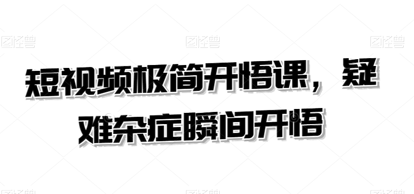 短视频极简开悟课，​疑难杂症瞬间开悟-一点通资源网