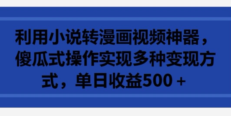利用小说转漫画视频神器，傻瓜式操作实现多种变现方式，单日收益500+【揭秘】-一点通资源网