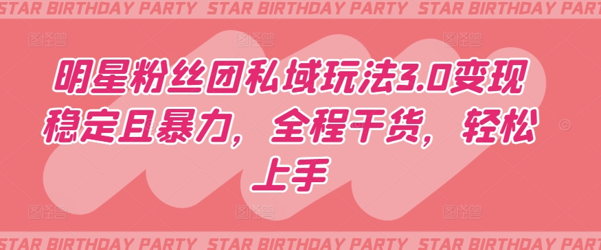 明星粉丝团私域玩法3.0变现稳定且暴力，全程干货，轻松上手【揭秘】-一点通资源网