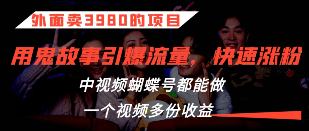 外面卖3980的项目，鬼故事引爆流量打法，中视频、蝴蝶号都能做，一个视频多份收益【揭秘】-一点通资源网