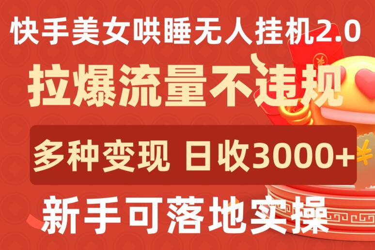快手美女哄睡无人挂机2.0.拉爆流量不违规，多种变现途径，日收3000+，新手可落地实操【揭秘】-一点通资源网
