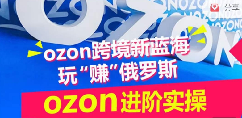 ozon跨境新蓝海玩“赚”俄罗斯，ozon进阶实操训练营-一点通资源网