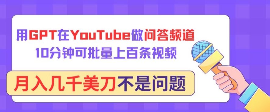 用GPT在YouTube做问答频道，10分钟可批量上百条视频，月入几千美刀不是问题【揭秘】-一点通资源网