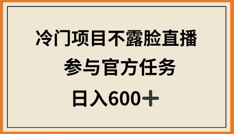 冷门项目不露脸直播，参与官方任务，日入600+【揭秘】-一点通资源网