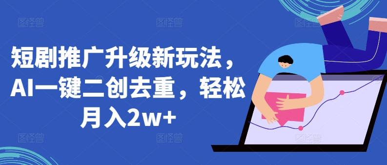 短剧推广升级新玩法，AI一键二创去重，轻松月入2w+【揭秘】-一点通资源网