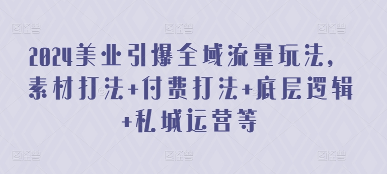 2024美业引爆全域流量玩法，素材打法 付费打法 底层逻辑 私城运营等-一点通资源网