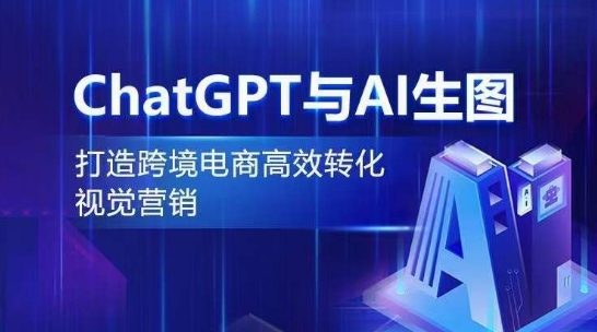 ChatGPT与AI生图，打造跨境电商高效转化视觉营销-一点通资源网