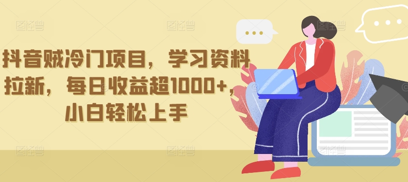 抖音贼冷门项目，学习资料拉新，每日收益超1000+，小白轻松上手【揭秘】-一点通资源网