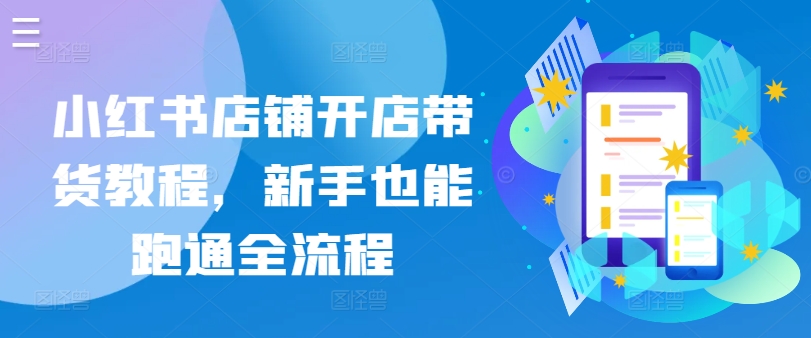 小红书店铺开店带货教程，新手也能跑通全流程-一点通资源网