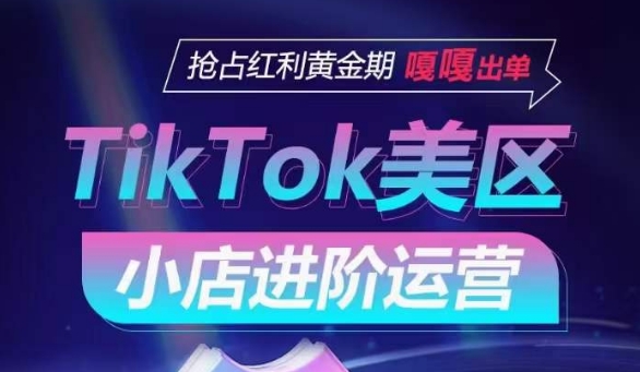 TikTok Shop美区小店进阶运营，抢占红利黄金期 嘎嘎出单-一点通资源网