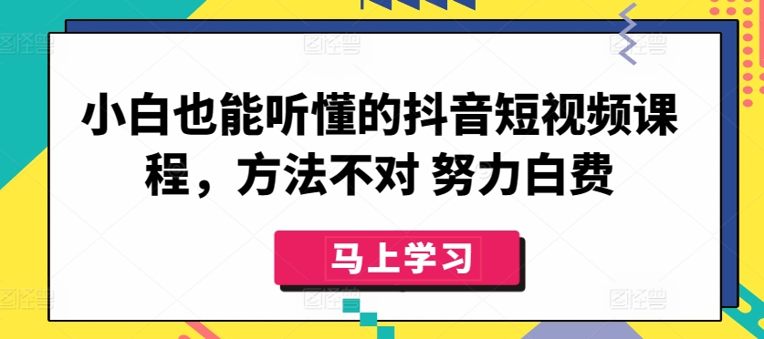 小白也能听懂的抖音短视频课程，方法不对 努力白费-一点通资源网
