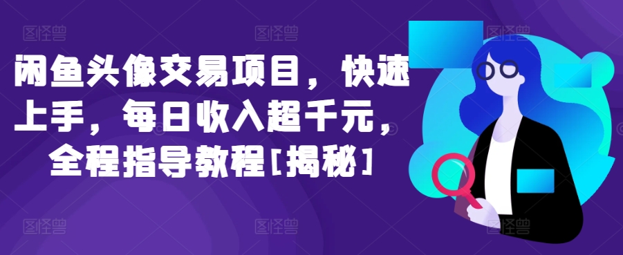 闲鱼头像交易项目，快速上手，每日收入超千元，全程指导教程[揭秘]-一点通资源网