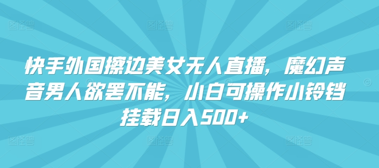 快手外国擦边美女无人直播，魔幻声音男人欲罢不能，小白可操作小铃铛挂载日入500+【揭秘】-一点通资源网