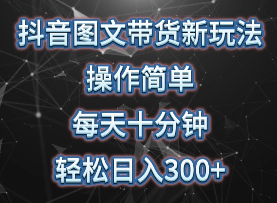 抖音图文带货新玩法， 操作简单，每天十分钟，轻松日入300+，可矩阵操作【揭秘】-一点通资源网