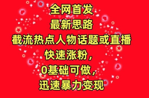 全网首发，截流热点人物话题或直播，快速涨粉，0基础可做，迅速暴力变现【揭秘】-一点通资源网