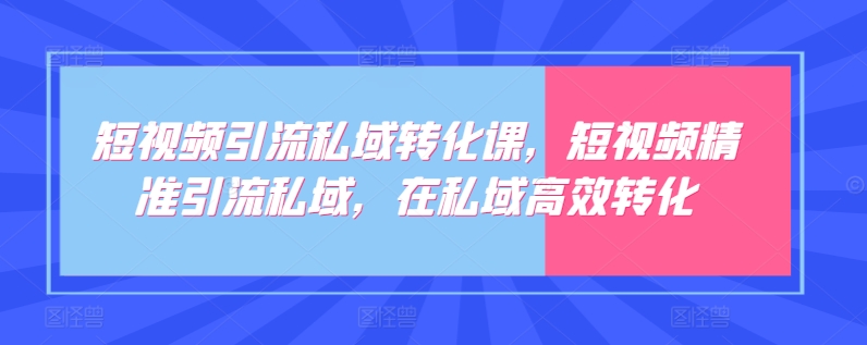 短视频引流私域转化课，短视频精准引流私域，在私域高效转化-一点通资源网
