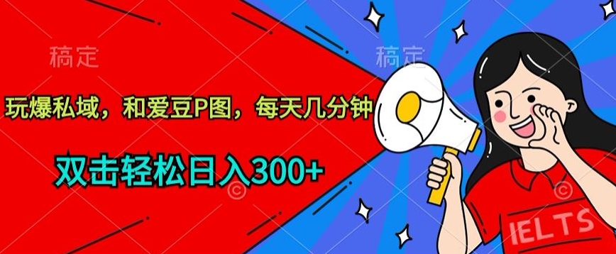 玩爆私域，和爱豆P图，每天几分钟 轻松日入300+【揭秘】-一点通资源网