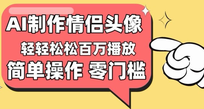 【零门槛高收益】情侣头像视频，播放量百万不是梦【揭秘】-一点通资源网