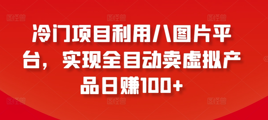 冷门项目利用八图片平台，实现全目动卖虚拟产品日赚100+【揭秘】-一点通资源网