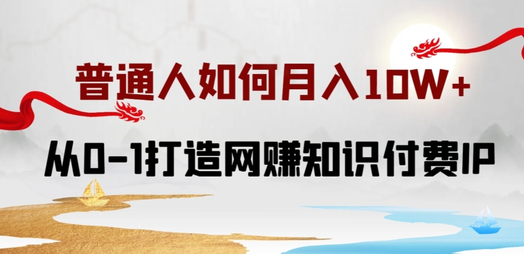 普通人如何打造知识付费IP月入10W+，从0-1打造网赚知识付费IP，小白喂饭级教程【揭秘】-一点通资源网