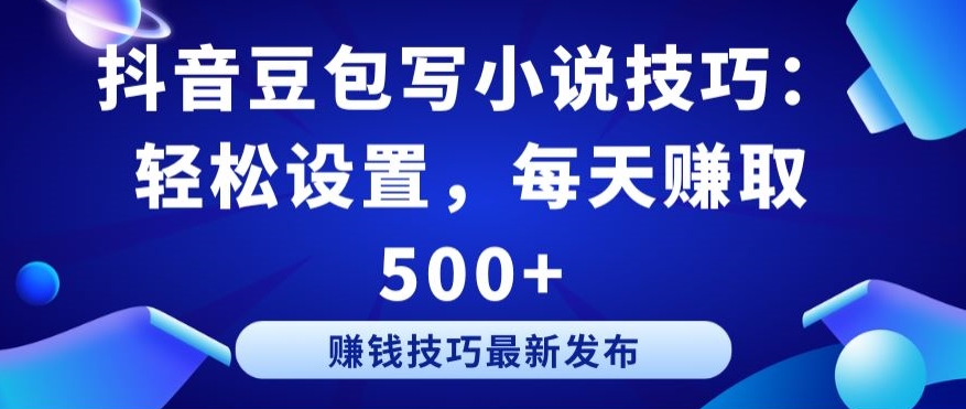 抖音豆包写小说技巧：轻松设置，每天赚取 500+【揭秘】-一点通资源网