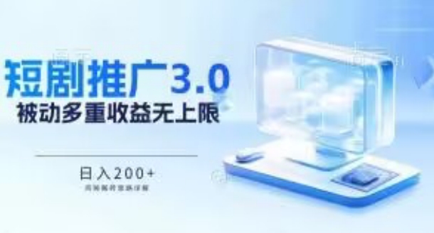 推广短剧3.0.鸡贼搬砖玩法详解，被动收益日入200+，多重收益每天累加，坚持收益无上限【揭秘】-一点通资源网
