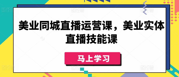 美业同城直播运营课，美业实体直播技能课-一点通资源网