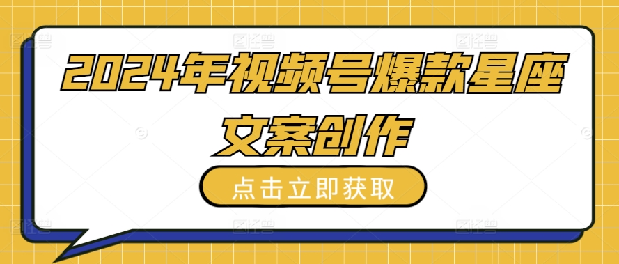 2024年视频号爆款星座文案创作教程【揭秘】-一点通资源网