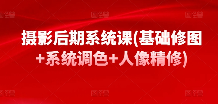 摄影后期系统课(基础修图+系统调色+人像精修)-一点通资源网